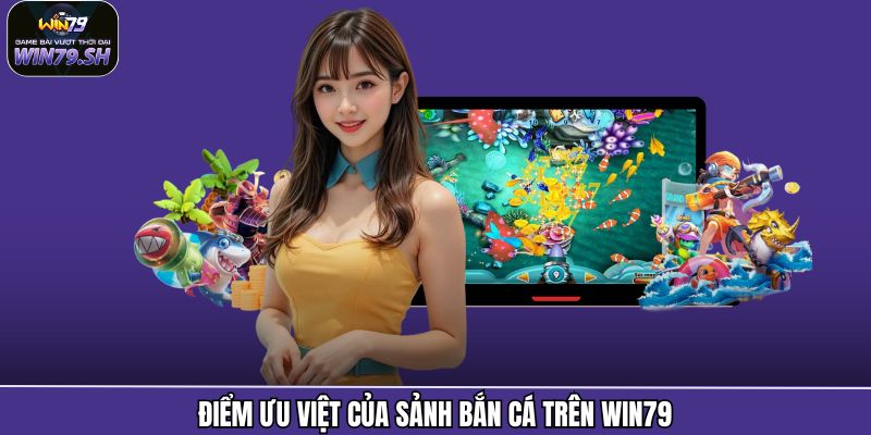 Điểm ưu việt của sảnh bắn cá trên Win79