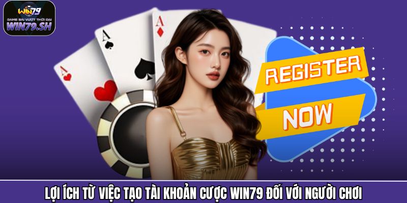 Lợi ích từ việc tạo tài khoản cược Win79 đối với người chơi
