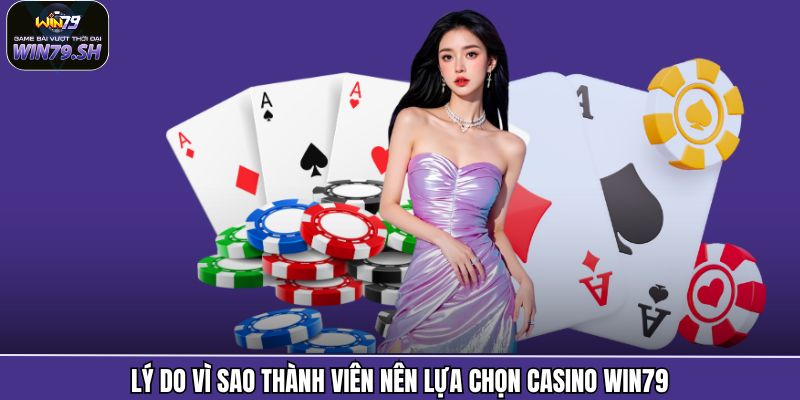 Lý do vì sao thành viên nên lựa chọn Casino Win79