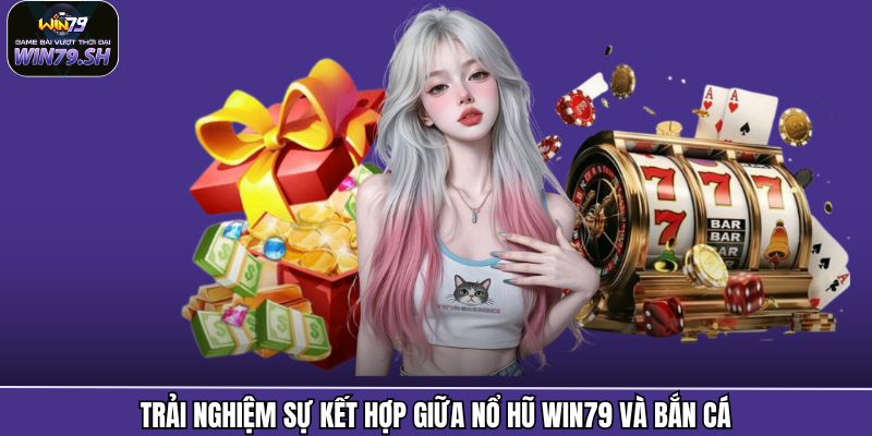 Trải nghiệm sự kết hợp giữa nổ hũ Win79 và bắn cá
